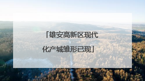 雄安高新区现代化产城雏形已现
