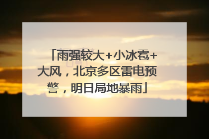 雨强较大+小冰雹+大风，北京多区雷电预警，明日局地暴雨