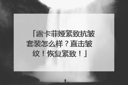 露卡菲娅紧致抗皱套装怎么样？直击皱纹！恢复紧致！