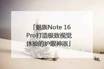 魅族Note 16 Pro打造极致视觉体验的护眼神器