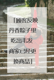 顾客反映丹香粽子里吃出毛发 商家已经更换商品