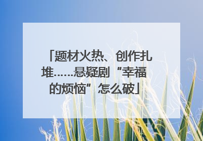 题材火热、创作扎堆……悬疑剧“幸福的烦恼”怎么破