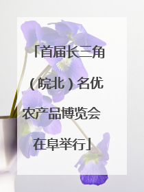 首届长三角（皖北）名优农产品博览会在阜举行