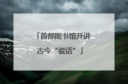 首都图书馆开讲古今“瓷话”