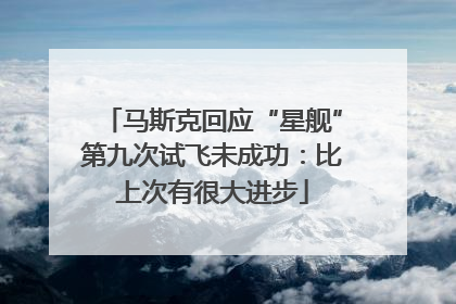 马斯克回应“星舰”第九次试飞未成功：比上次有很大进步
