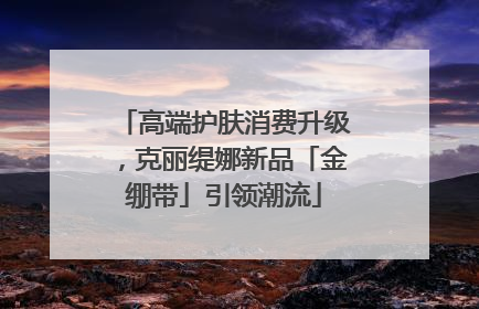 高端护肤消费升级，克丽缇娜新品「金绷带」引领潮流