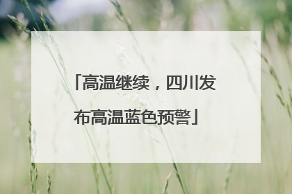 高温继续，四川发布高温蓝色预警