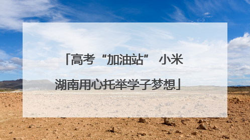 高考“加油站” 小米湖南用心托举学子梦想