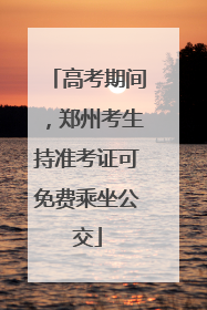 高考期间，郑州考生持准考证可免费乘坐公交