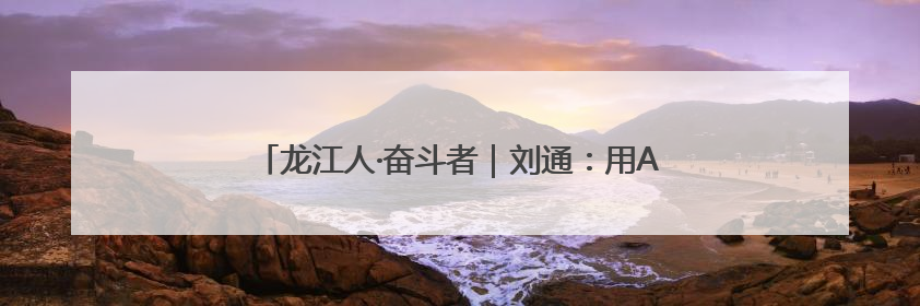 龙江人·奋斗者｜刘通：用AI赋能交通 当数字创新尖兵