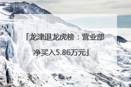 龙津退龙虎榜：营业部净买入5.86万元