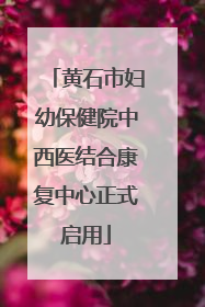 黄石市妇幼保健院中西医结合康复中心正式启用