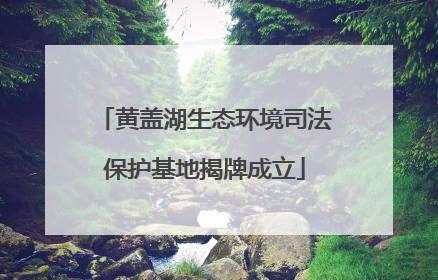 黄盖湖生态环境司法保护基地揭牌成立