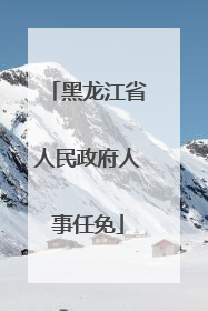 黑龙江省人民政府人事任免
