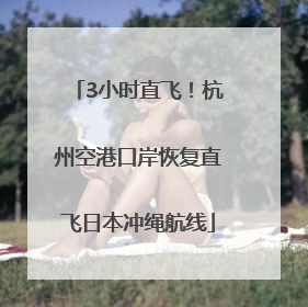 3小时直飞！杭州空港口岸恢复直飞日本冲绳航线