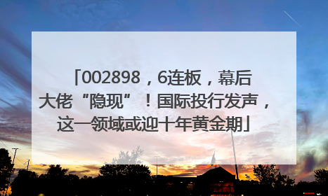 002898，6连板，幕后大佬“隐现”！国际投行发声，这一领域或迎十年黄金期
