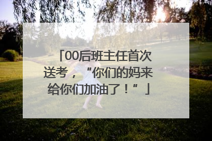 00后班主任首次送考，“你们的妈来给你们加油了！”