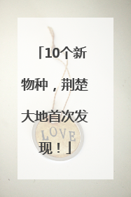 10个新物种，荆楚大地首次发现！