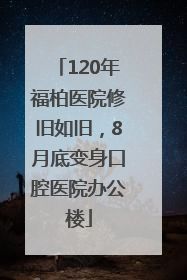 120年福柏医院修旧如旧，8月底变身口腔医院办公楼