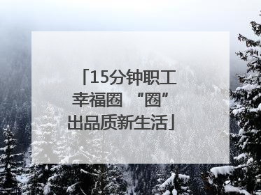 15分钟职工幸福圈 “圈”出品质新生活
