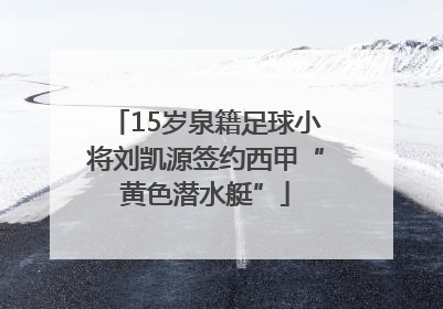 15岁泉籍足球小将刘凯源签约西甲“黄色潜水艇”