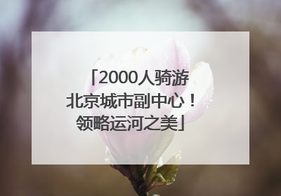 2000人骑游北京城市副中心！领略运河之美