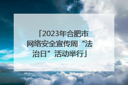 2023年合肥市网络安全宣传周“法治日”活动举行