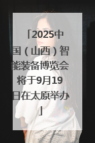 2025中国（山西）智能装备博览会将于9月19日在太原举办