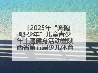2025年“奔跑吧·少年”儿童青少年主题健身活动暨陕西省第五届少儿体育嘉年华活动将于6月14日正式举办
