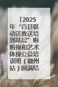 2025年“百县联动送教送培到基层”啦啦操和艺术体操公益培训班（赣州站）圆满结业