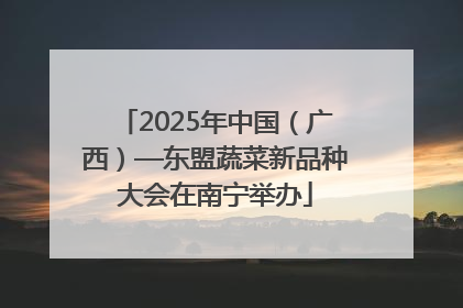 2025年中国（广西）—东盟蔬菜新品种大会在南宁举办
