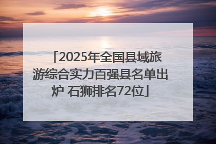 2025年全国县域旅游综合实力百强县名单出炉 石狮排名72位