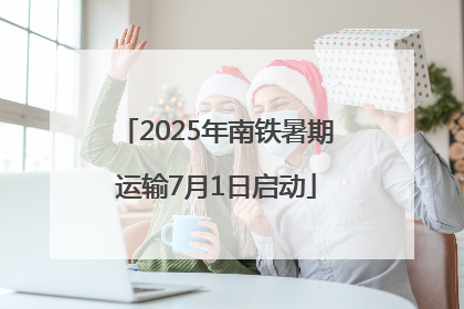 2025年南铁暑期运输7月1日启动