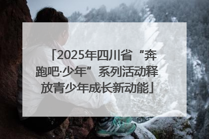 2025年四川省“奔跑吧·少年”系列活动释放青少年成长新动能