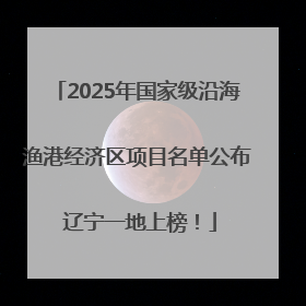 2025年国家级沿海渔港经济区项目名单公布 辽宁一地上榜！