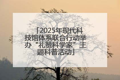 2025年现代科技馆体系联合行动举办“礼赞科学家”主题科普活动