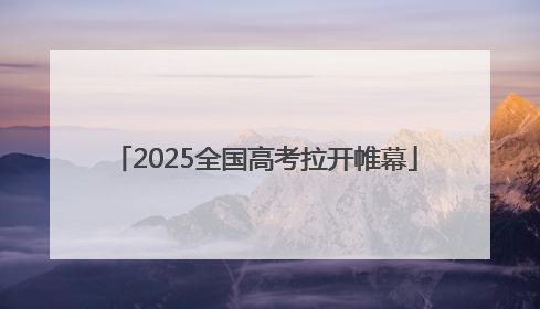 2025全国高考拉开帷幕