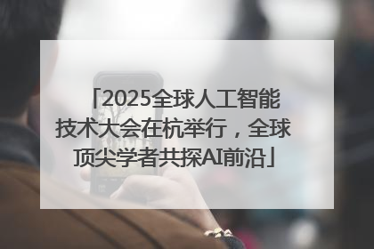 2025全球人工智能技术大会在杭举行，全球顶尖学者共探AI前沿