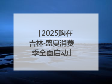 2025购在吉林·盛夏消费季全面启动