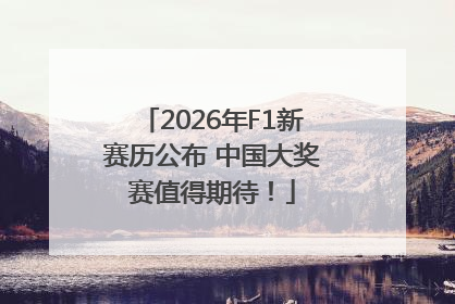 2026年F1新赛历公布 中国大奖赛值得期待！