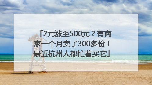 2元涨至500元？有商家一个月卖了300多份！最近杭州人都忙着买它