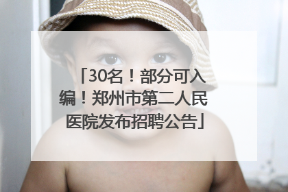 30名！部分可入编！郑州市第二人民医院发布招聘公告