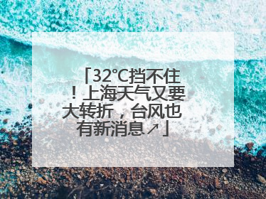 32℃挡不住！上海天气又要大转折，台风也有新消息↗