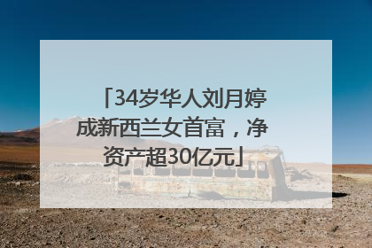 34岁华人刘月婷成新西兰女首富，净资产超30亿元