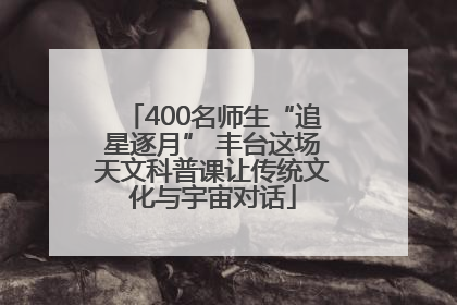 400名师生“追星逐月” 丰台这场天文科普课让传统文化与宇宙对话
