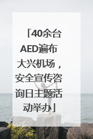 40余台AED遍布大兴机场，安全宣传咨询日主题活动举办
