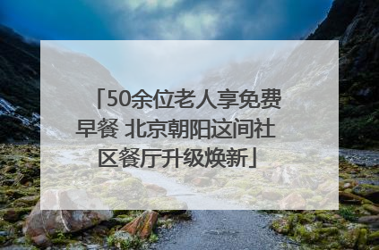 50余位老人享免费早餐 北京朝阳这间社区餐厅升级焕新