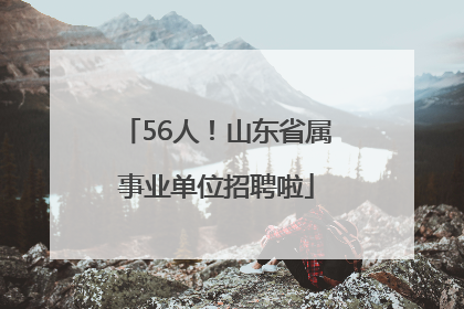 56人！山东省属事业单位招聘啦