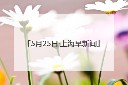 5月25日·上海早新闻