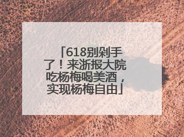 618别剁手了！来浙报大院吃杨梅喝美酒，实现杨梅自由